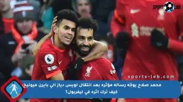 محمد صلاح يوجّه رسالة مؤثرة بعد انتقال لويس دياز إلى بايرن ميونيخ: كيف ترك أثره في ليفربول؟